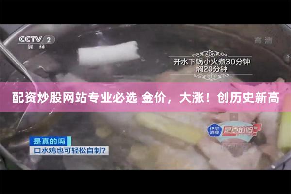配资炒股网站专业必选 金价，大涨！创历史新高