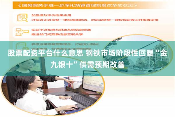 股票配资平台什么意思 钢铁市场阶段性回暖“金九银十”供需预期改善